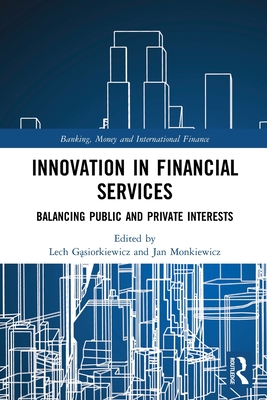 Innovation in Financial Services: Balancing Public and Private Interests (Banking) By Lech Gąsiorkiewicz (Editor), Jan Monkiewicz (Editor) Cover Image