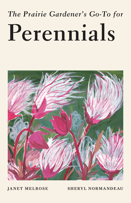 The Prairie Gardener's Go-To Guide for Perennials By Janet Melrose, Sheryl Normandeau Cover Image