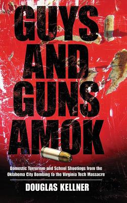 Guys and Guns Amok: Domestic Terrorism and School Shootings from the Oklahoma City Bombing to the Virginia Tech Massacre By Douglas Kellner Cover Image