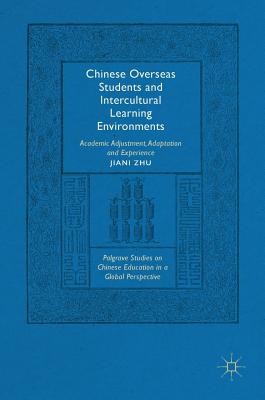 Chinese Overseas Students and Intercultural Learning Environments: Academic Adjustment, Adaptation and Experience (Palgrave Studies on Chinese Education in a Global Perspectiv) By Jiani Zhu Cover Image