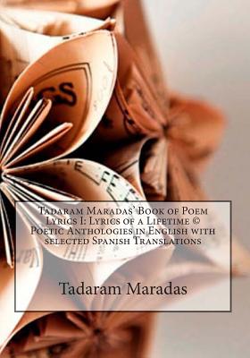 Tadaram Maradas' Book of Poem Lyrics I: Lyrics of a Lifetime (c) Poetic Anthologies in English with selected Spanish Translations