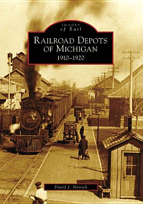 Railroad Depots of Michigan: 1910-1920 (Images of Rail) By David J. Mrozek Cover Image