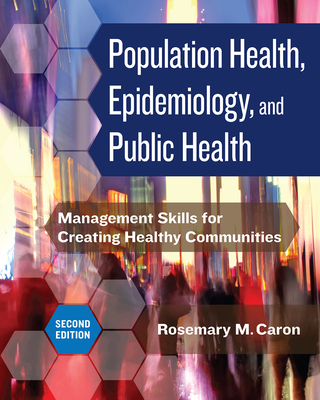 Population Health, Epidemiology, and Public Health: Management Skills for Creating Healthy Communities, Second Edition By Rosemary M. Caron, PhD Cover Image