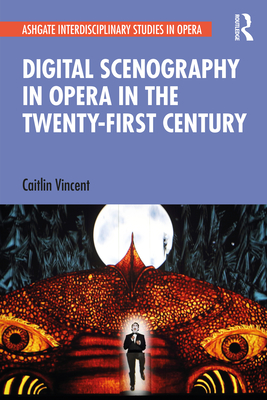 Digital Scenography in Opera in the Twenty-First Century (Ashgate Interdisciplinary Studies in Opera) By Caitlin Vincent Cover Image