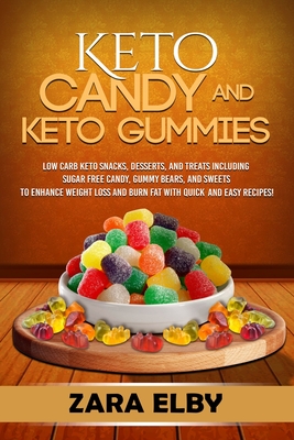 Keto Candy and Keto Gummies: Low Carb Keto Snacks, Desserts, and Treats Including Sugar Free Candy, Gummy Bears, and Sweets To Enhance Weight Loss By Zara Elby Cover Image
