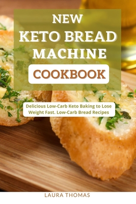 New Keto Bread Machine Cookbook: Delicious low carb keto baking to loss weight fast. low-carb bread recipes