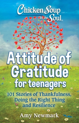 Chicken Soup for the Soul: Attitude of Gratitude for Teenagers: 101 Stories of Thankfulness, Doing the Right Thing and Resilience By Amy Newmark Cover Image