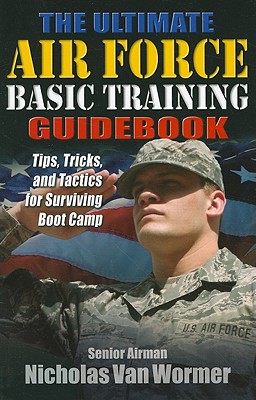 The Ultimate Air Force Basic Training Guidebook: Tips, Tricks, and Tactics for Surviving Boot Camp Cover Image