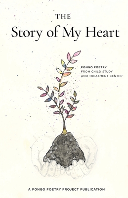 The Story of My Heart: Pongo Poetry from Child Study and Treatment Center Cover Image
