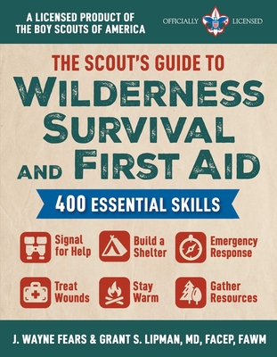 The Scout's Guide to Wilderness Survival and First Aid: 400 Essential Skills—Signal for Help, Build a Shelter, Emergency Response, Treat Wounds, Stay Warm, Gather Resources (A Licensed Product of the Boy Scouts of America®) By J. Wayne Fears, Grant S. Lipman Cover Image