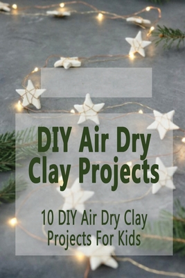 Diy Air Dry Clay Projects 10 Diy Air Dry Clay Projects For Kids Diy Air Dry Clay Projects Paperback Pyramid Books