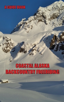 Coastal Alaska Backcountry Freeriding: A Guidebook Cover Image
