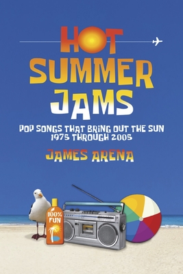 Hot Summer Jams: Pop Songs That Bring Out The Sun, 1975 Through 2005 By James Arena Cover Image