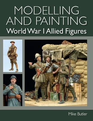 Modelling and Painting World War 1 Allied Figures By Mike Butler Cover Image
