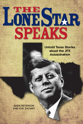The Lone Star Speaks: Untold Texas Stories about the JFK Assassination By K. W. Zachry, Sara Peterson Cover Image