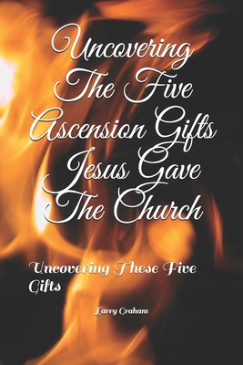 Uncovering The Five Ascension Gifts Jesus Gave The Church: Uncovering These Five Gifts Cover Image