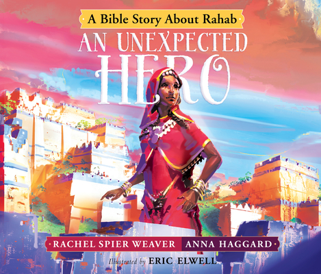 An Unexpected Hero: A Bible Story about Rahab (Called and Courageous Girls #4) By Rachel Spier Weaver, Anna Haggard, Eric Elwell (Illustrator) Cover Image