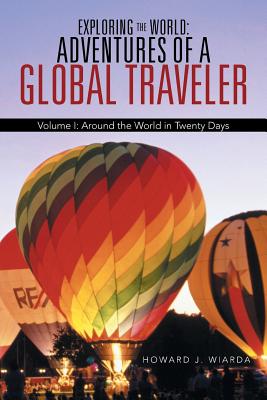 Exploring the World: Adventures of a Global Traveler: Volume I: Around the World in Twenty Days By Howard J. Wiarda Cover Image