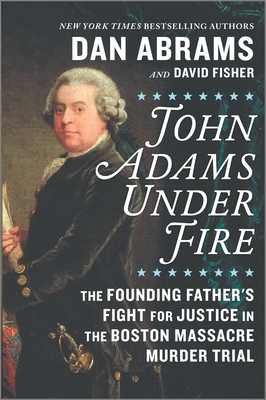 John Adams Under Fire: The Founding Father's Fight for Justice in the Boston Massacre Murder Trial By David Fisher, Dan Abrams Cover Image