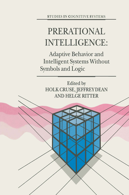 Prerational Intelligence: Adaptive Behavior and Intelligent Systems Without Symbols and Logic, Volume 1, Volume 2 Prerational Intelligence: Interdisci (Studies in Cognitive Systems #26) Cover Image