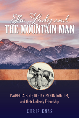 The Lady and the Mountain Man: Isabella Bird, Rocky Mountain Jim, and Their Unlikely Friendship By Chris Enss Cover Image