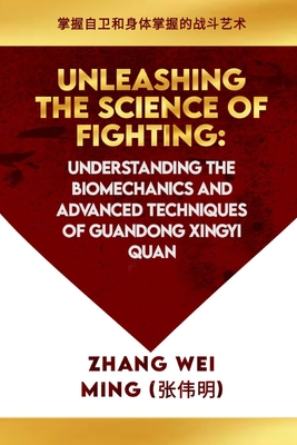 Unleashing the Science of Fighting: Understanding the Biomechanics and Advanced Techniques of Guandong Xingyi Quan: Mastering the Art of Combat for Se (Legendary Warriors: The Art and Science of Martial Arts #24)