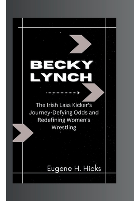Becky Lynch: The Irish Lass Kicker's Journey-Defying Odds and Redefining Women's Wrestling Cover Image
