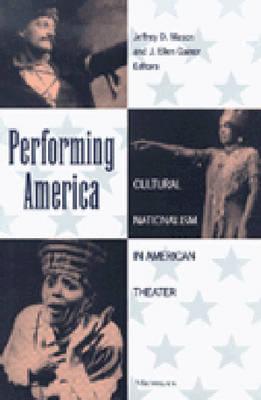 Performing America: Cultural Nationalism in American Theater (Theater: Theory/Text/Performance)
