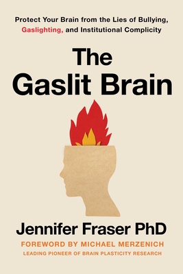 Gaslit Brain: Protect Your Brain from the Lies of Bullying, Gaslighting, and Institutional Complicity By Jennifer Fraser, PhD Cover Image
