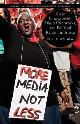 Civic Engagement, Digital Networks, and Political Reform in Africa (The Palgrave MacMillan International Political Communication)