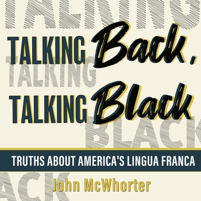 Talking Back, Talking Black Lib/E: Truths about America's Lingua Franca By John McWhorter, John McWhorter (Read by) Cover Image
