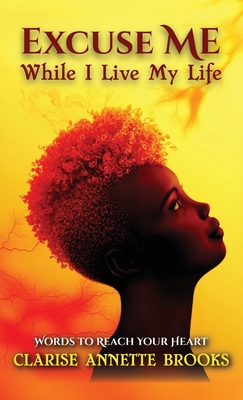 Excuse Me While I Live My Life: Words to Reach Your Heart By Clarise Annette Brooks Cover Image