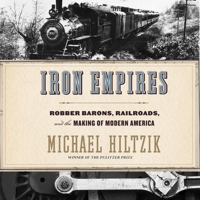 Iron Empires: Robber Barons, Railroads, and the Making of Modern America By Michael Hiltzik, Nick Tecoksy (Read by) Cover Image