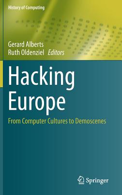 Hacking Europe: From Computer Cultures to Demoscenes (History of Computing) By Gerard Alberts (Editor), Ruth Oldenziel (Editor) Cover Image