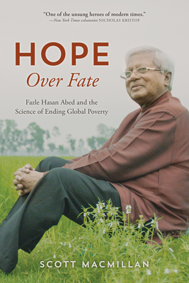 Hope Over Fate: Fazle Hasan Abed and the Science of Ending Global Poverty By Scott MacMillan Cover Image
