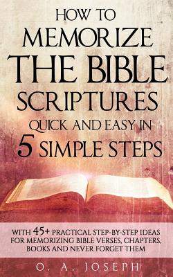 How to Memorize the Bible Scriptures Quick and Easy in Five Simple Steps: A Practical Step-By- Step Guide for Memorizing Bible Verses, Chapters, Books Cover Image