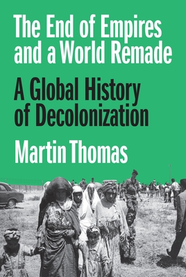 The End of Empires and a World Remade: A Global History of Decolonization Cover Image
