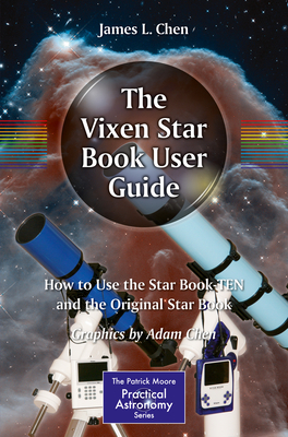 The Vixen Star Book User Guide: How to Use the Star Book Ten and the Original Star Book (Patrick Moore Practical Astronomy) By James Chen, Adam Chen Cover Image