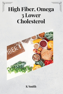 High Fiber, Omega 3 Lower Cholesterol By K. Smith Cover Image