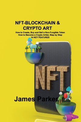 Nft-Blockchain & Crypto Art: How to Create, Buy and Sell a Non-Fungible Token How to Become a Crypto Artist, Step by Step 14 KEY FEATURES Cover Image