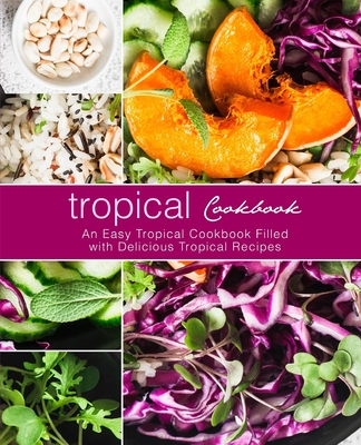 Tropical Cookbook: An Easy Tropical Cookbook Filled with Delicious Tropical Recipes (2nd Edition) Cover Image