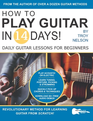 How to Play Guitar in 14 Days: Daily Guitar Lessons for Beginners By Troy Nelson Cover Image