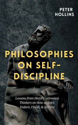 Philosophies on Self-Discipline: Lessons from History's Greatest Thinkers on How to Start, Endure, Finish, & Achieve Cover Image