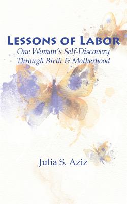 Lessons of Labor: One Woman's Self-Discovery through Birth and Motherhood By Julia Aziz Cover Image