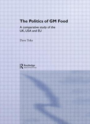 The Politics of GM Food: A Comparative Study of the Uk, USA and Eu (Environmental Politics) By Dave Toke Cover Image