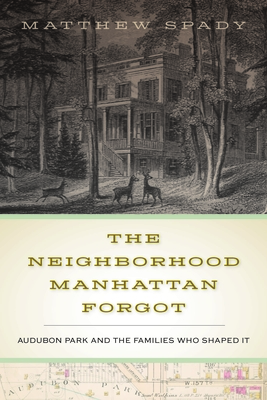 The Neighborhood Manhattan Forgot: Audubon Park and the Families Who Shaped It By Matthew Spady Cover Image