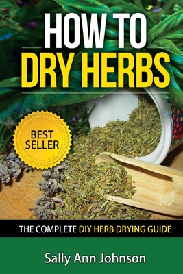 How To Dry Herbs: The Complete DIY Herb Drying Guide By Sally Ann Johnson Cover Image