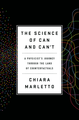 The Science of Can and Can't: A Physicist's Journey through the Land of Counterfactuals By Chiara Marletto Cover Image