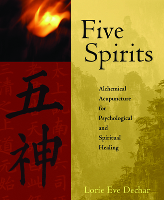 Five Spirits: Alchemical Acupuncture for Psychological and Spiritual Healing By Lorie Eve Dechar Cover Image