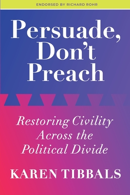 Persuade, Don't Preach: Restoring Civility Across the Political Divide By Karen Tibbals Cover Image